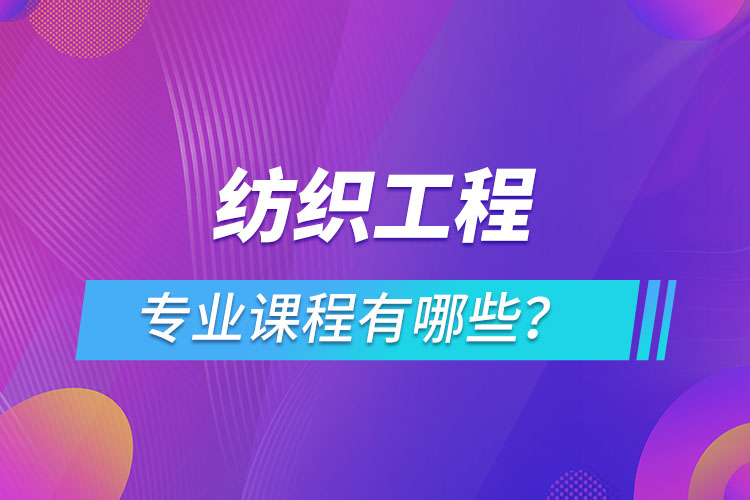 紡織工程網(wǎng)絡(luò)教育專業(yè)課程有哪些？
