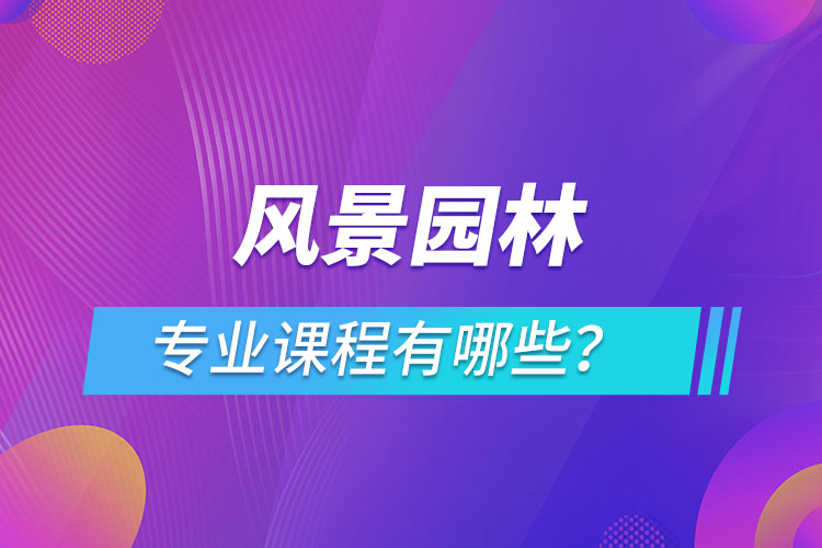 風(fēng)景園林網(wǎng)絡(luò)教育專業(yè)課程有哪些？