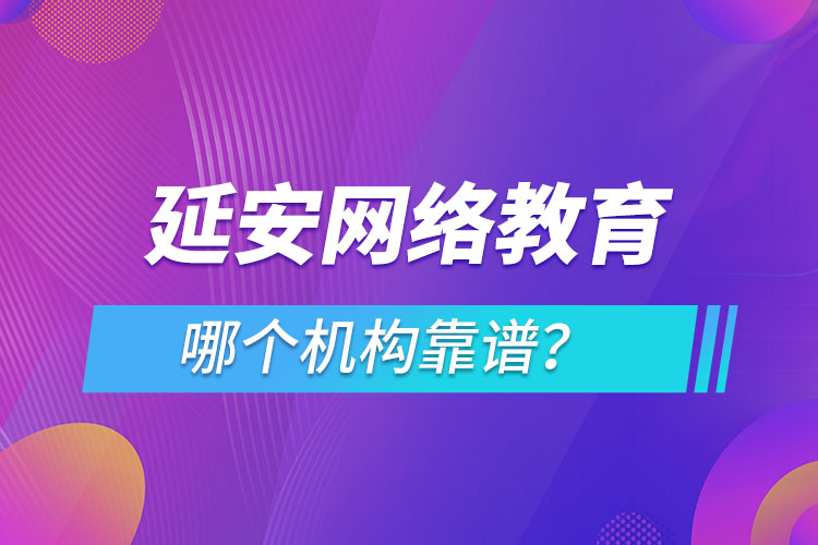 延安網(wǎng)絡(luò)教育哪個(gè)機(jī)構(gòu)靠譜？