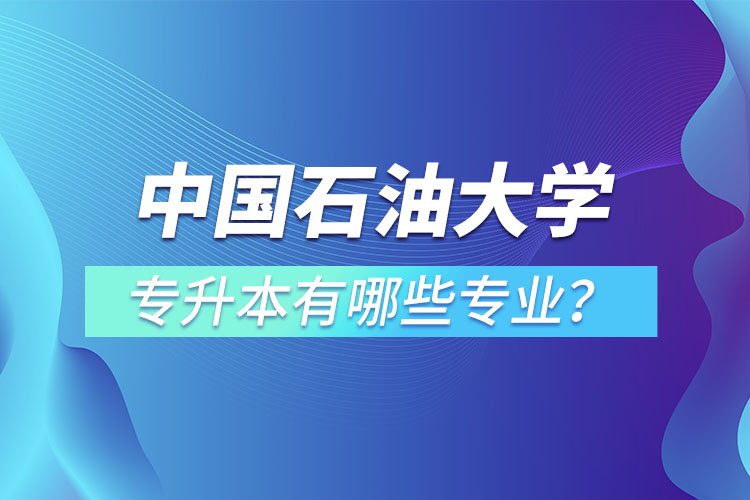中國(guó)石油大學(xué)（華東）專升本有哪些專業(yè)？