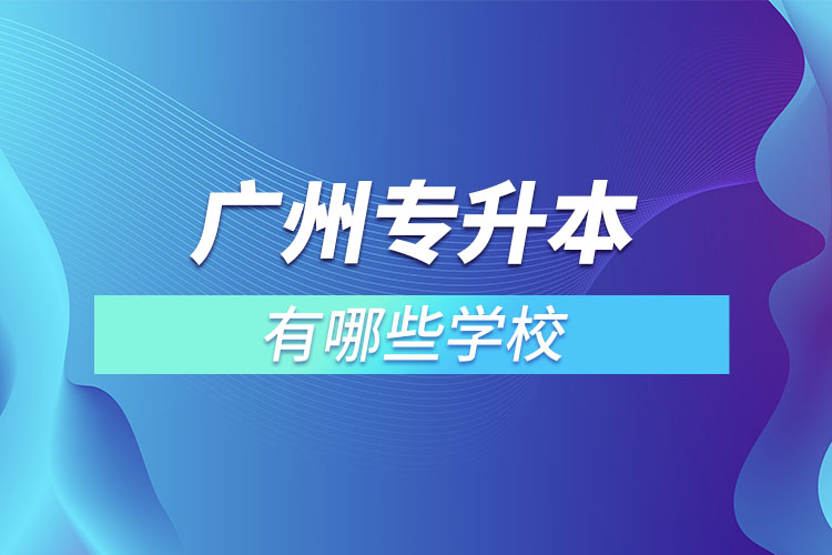 廣州專升本有哪些學(xué)校？