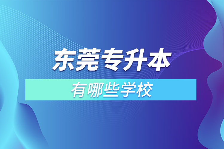東莞專升本可以報(bào)考的學(xué)校有哪些？
