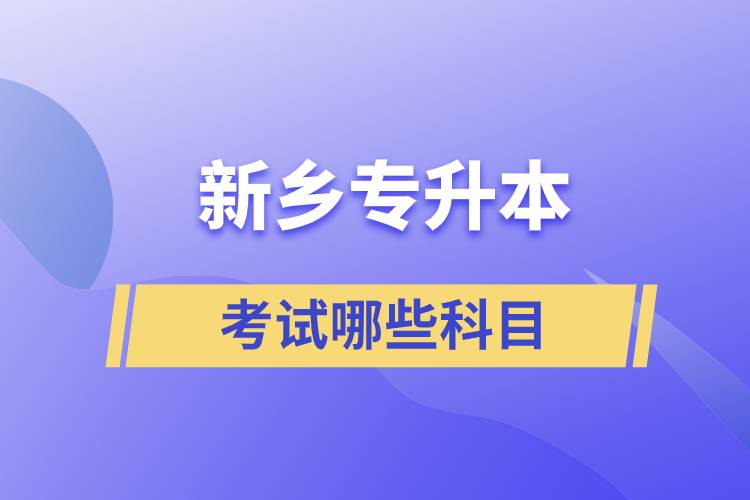新鄉(xiāng)大專(zhuān)升本考試哪些科目