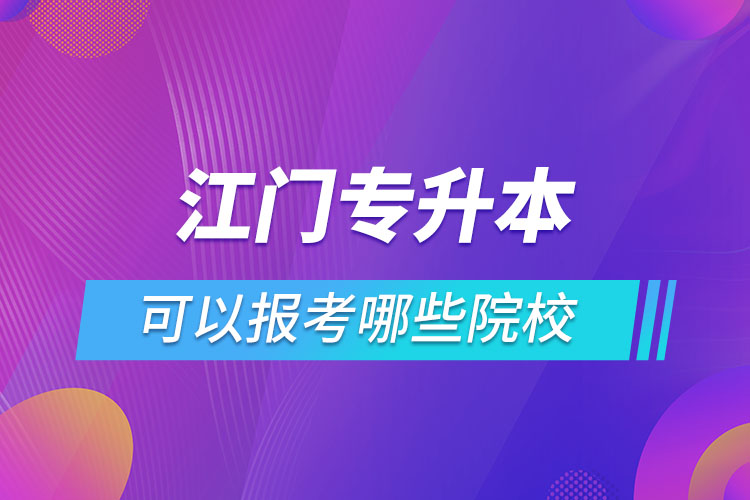 江門專升本報名的院校有哪些？