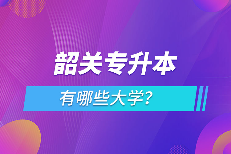 韶關(guān)專(zhuān)升本有哪些大學(xué)？