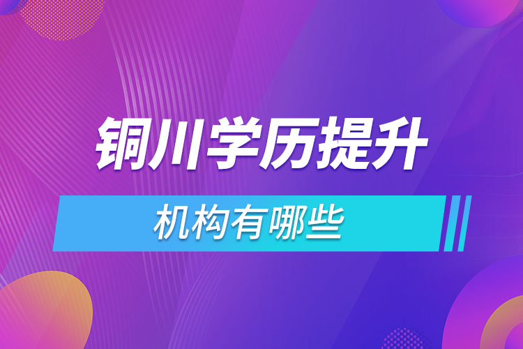 銅川學(xué)歷提升機(jī)構(gòu)有哪些？