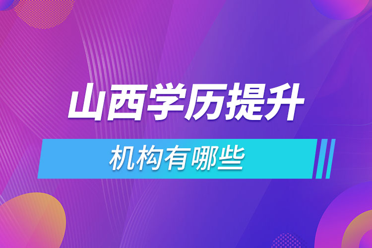 山西學(xué)歷提升機(jī)構(gòu)哪家好？