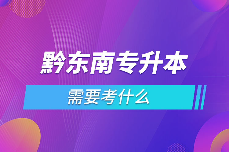 黔東南專升本需要考什么？