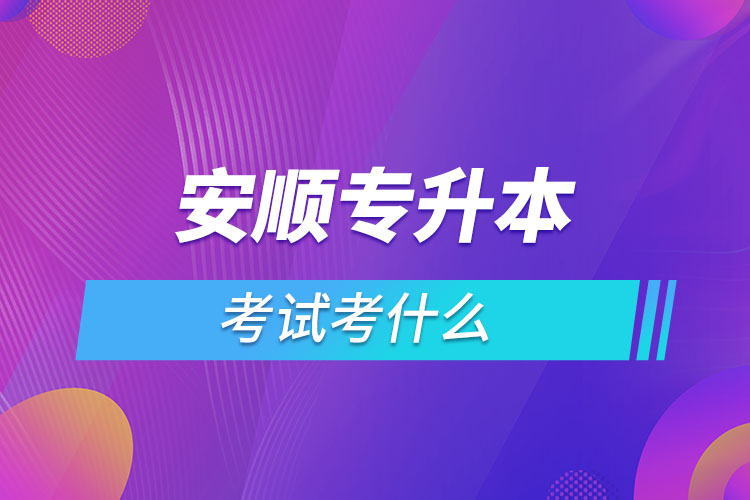 安順專升本考試考什么？