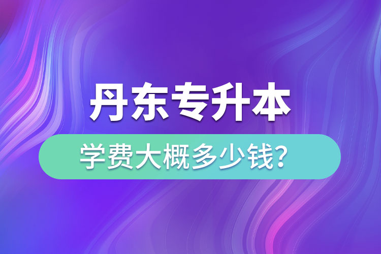 丹東專升本學費多少錢？