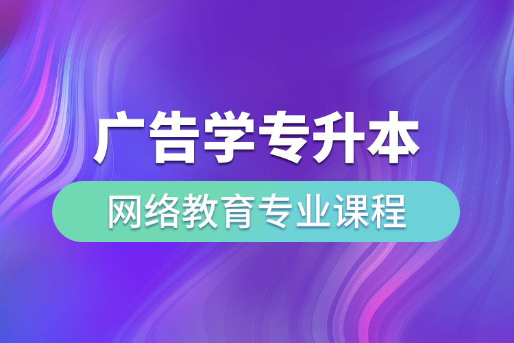 廣告學(xué)專升本網(wǎng)絡(luò)教育專業(yè)課程有哪些？