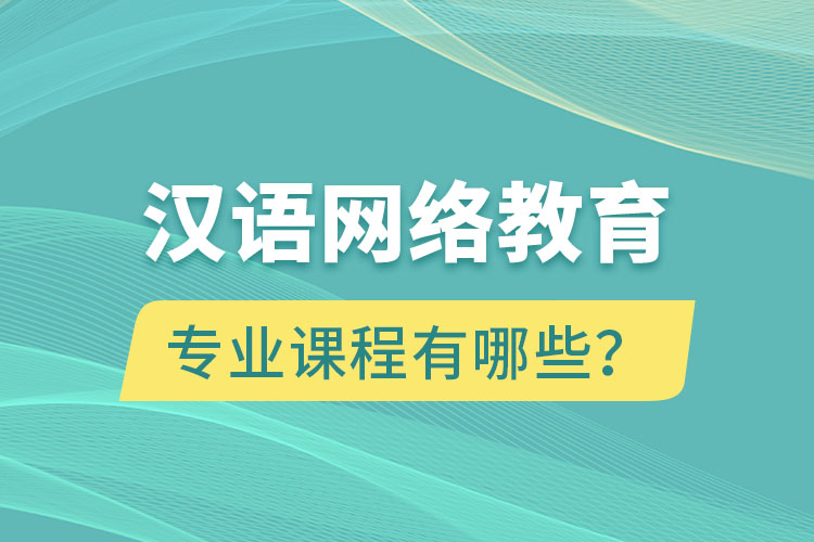 漢語(yǔ)網(wǎng)絡(luò)教育專業(yè)課程有哪些？