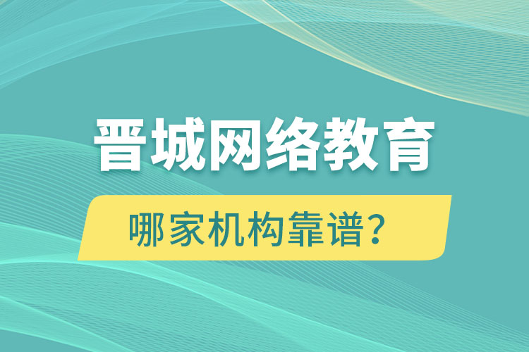 晉城網(wǎng)絡(luò)教育哪個(gè)機(jī)構(gòu)靠譜？