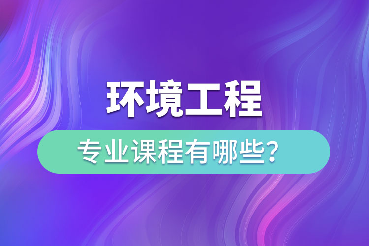 環(huán)境工程專業(yè)專升本課程有哪些？