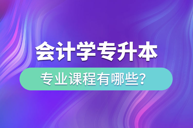 會計(jì)學(xué)專升本專業(yè)課程有哪些？