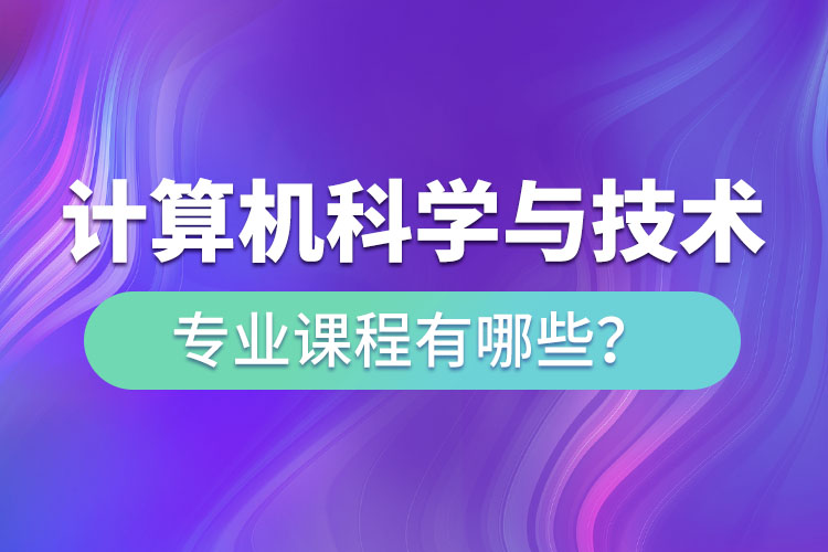 ?計算機科學(xué)與技術(shù)專升本專業(yè)課程有哪些？