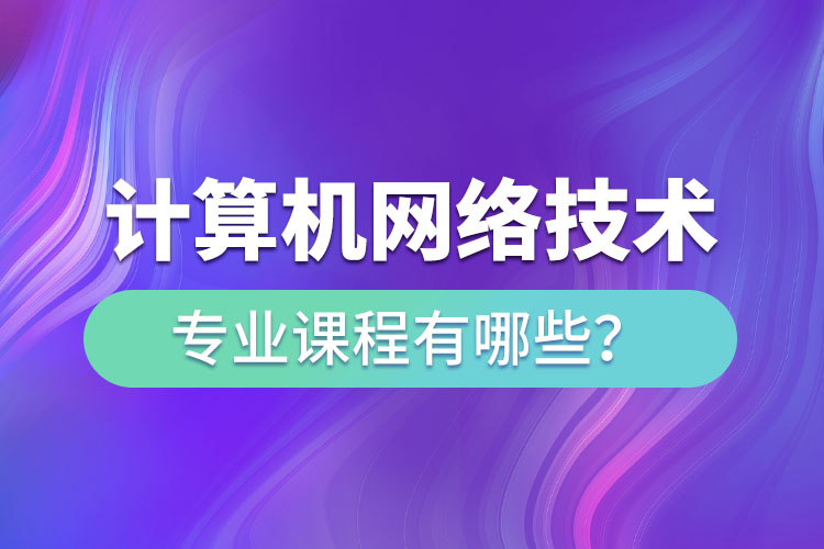 ?計(jì)算機(jī)網(wǎng)絡(luò)技術(shù)網(wǎng)絡(luò)教育專業(yè)課程有哪些？