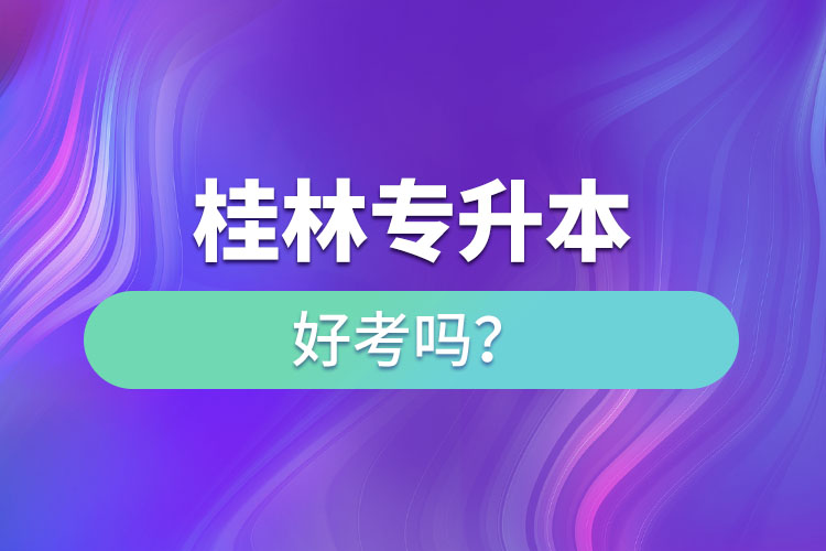 桂林專升本好考嗎？