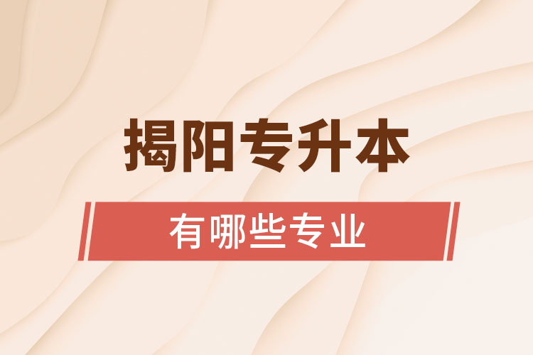 揭陽(yáng)專(zhuān)升本有哪些專(zhuān)業(yè)？