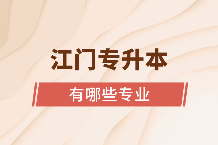 江門專升本有哪些專業(yè)可以選擇？