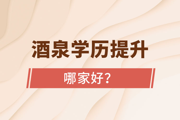 酒泉學(xué)歷提升學(xué)校哪家好？