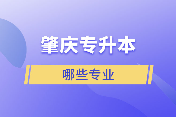 肇慶專升本有哪些專業(yè)可以選擇？