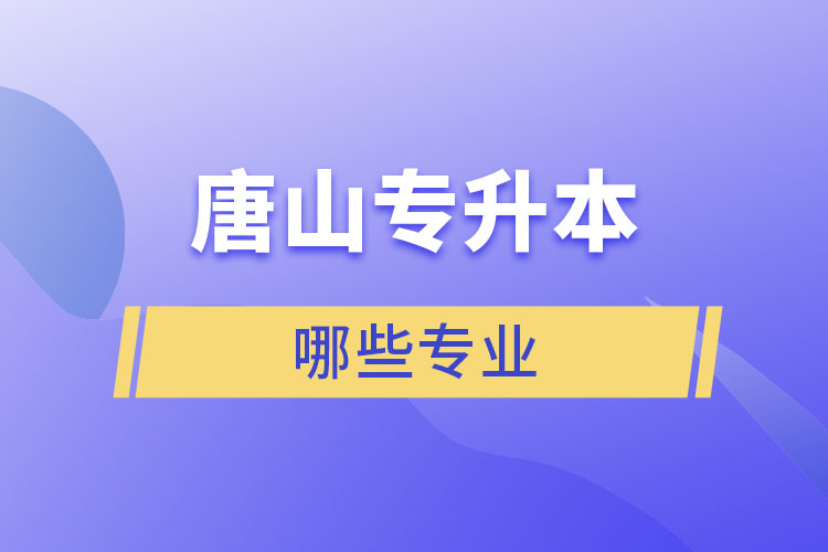 唐山專升本有哪些專業(yè)可以選擇？