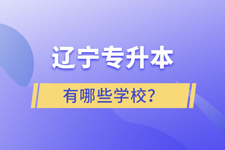 遼寧專升本的學(xué)校有哪些？ 