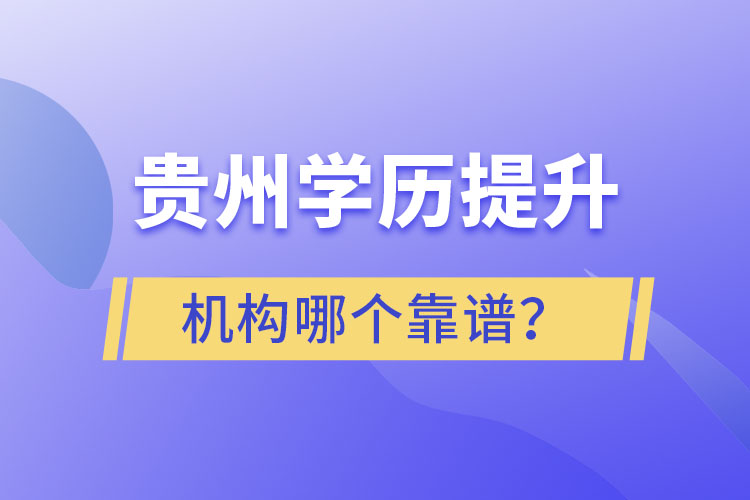 貴州學(xué)歷提升機(jī)構(gòu)學(xué)校哪個(gè)靠譜？