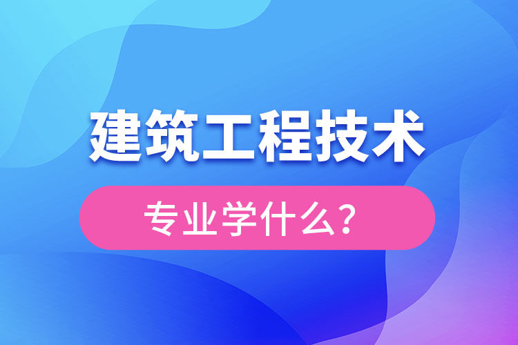 建筑工程技術專業(yè)主要學什么？