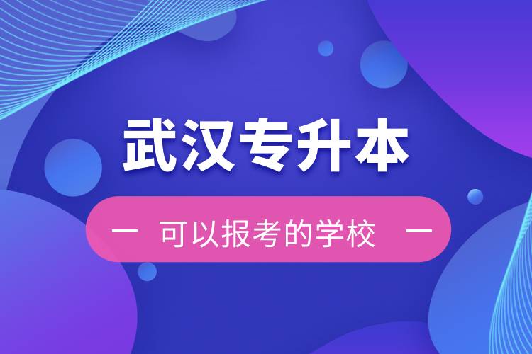 武漢專升本可以報考的學(xué)校