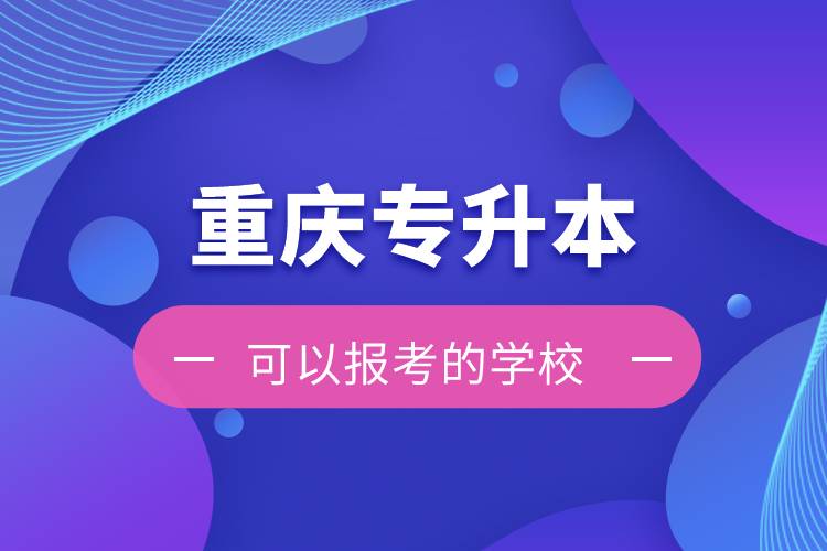 重慶專升本可以報考的學(xué)校