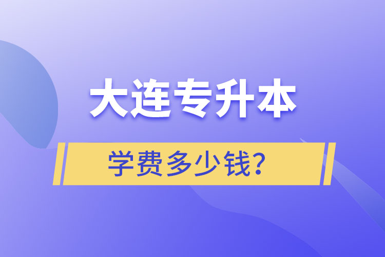 大連專升本學(xué)費(fèi)多少錢？