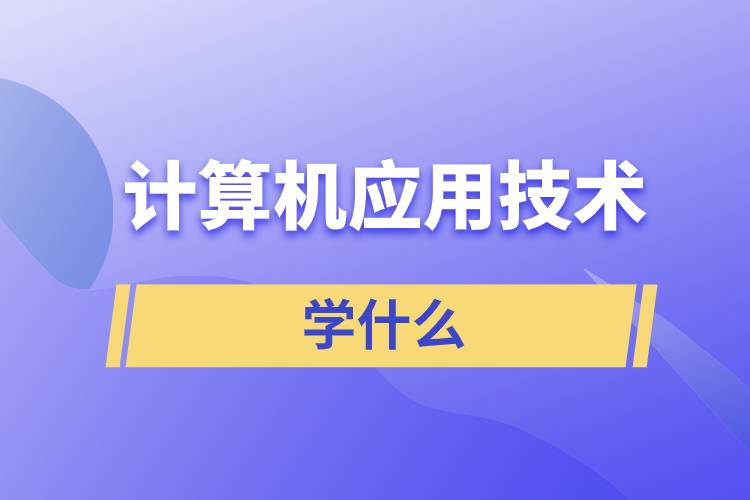 計算機應(yīng)用技術(shù)學什么