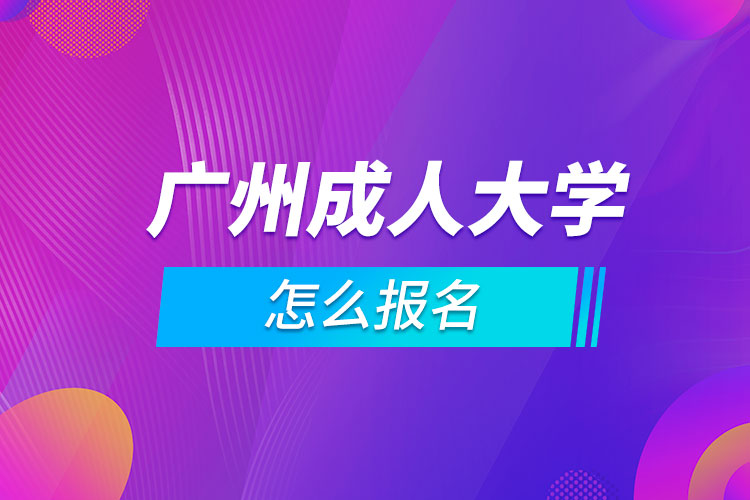 廣州成人大學(xué)怎么報名