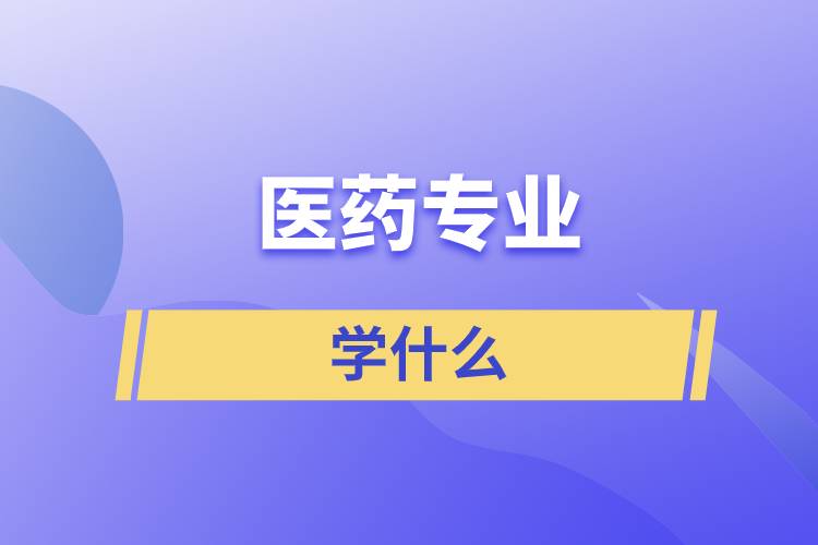 醫(yī)藥專(zhuān)業(yè)學(xué)什么