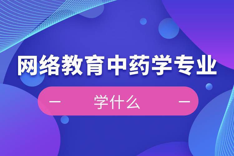 網(wǎng)絡教育中藥學專業(yè)學什么