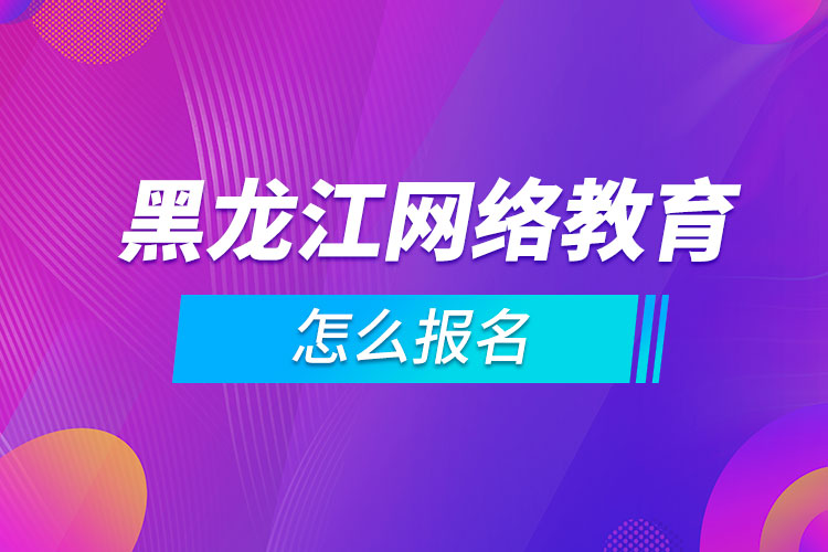 黑龍江網(wǎng)絡教育怎么報名