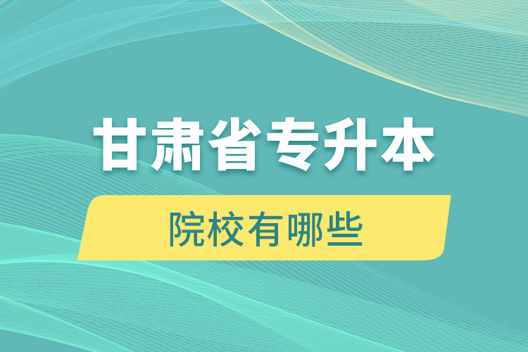甘肅省專升本院校有哪些？