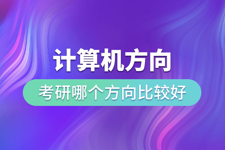 計算機(jī)方向考研哪個方向比較好