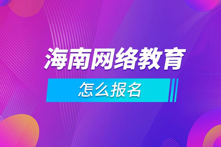 海南網(wǎng)絡(luò)教育怎么報(bào)名