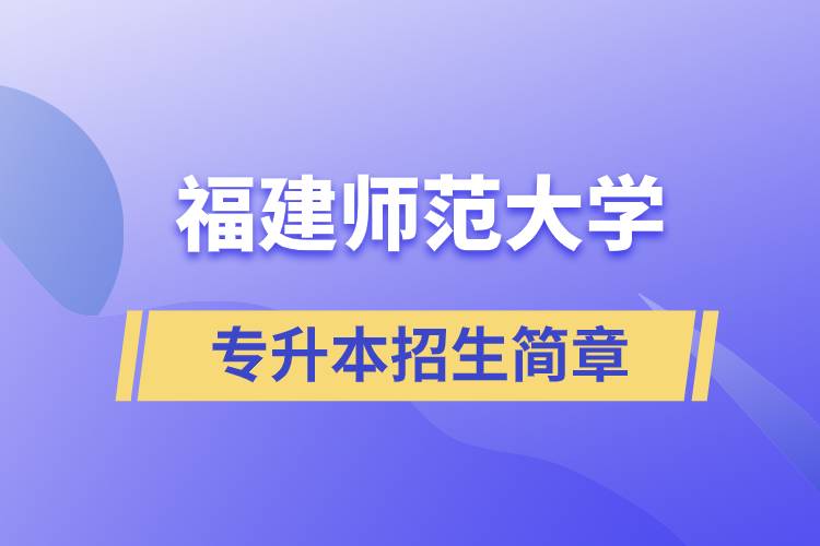 福建師范大學(xué)專(zhuān)升本招生簡(jiǎn)章