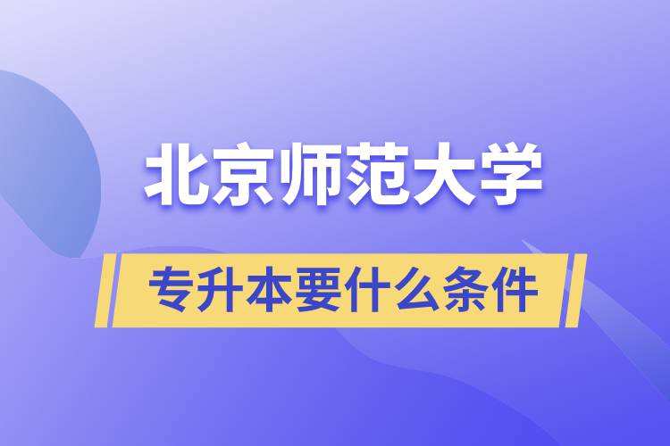 北京師范大學(xué)專升本需要什么條件？
