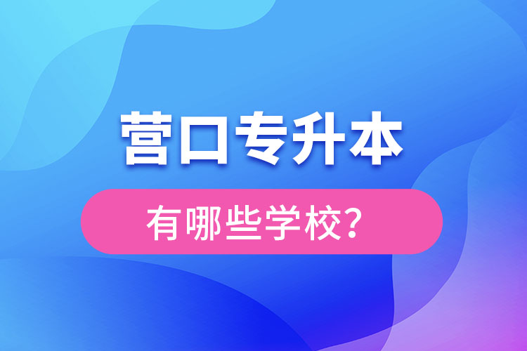 營(yíng)口專升本有哪些學(xué)校？