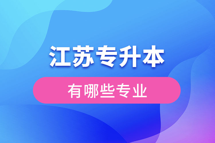 江蘇專(zhuān)升本有哪些專(zhuān)業(yè)