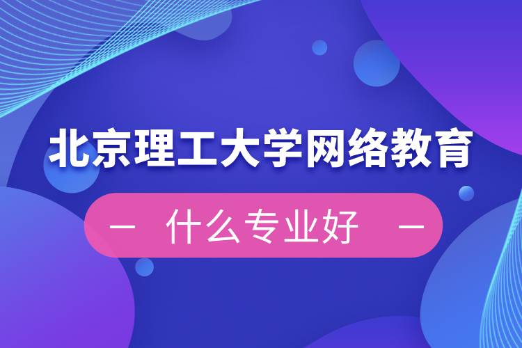 北京理工大學網(wǎng)絡教育什么專業(yè)好