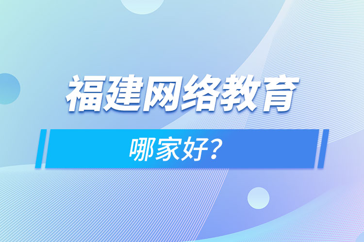 福建網(wǎng)絡(luò)教育哪家好？