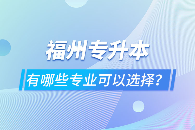 福州專升本有哪些專業(yè)可以選擇？