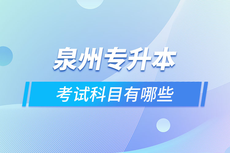 泉州專升本考試科目有哪些？