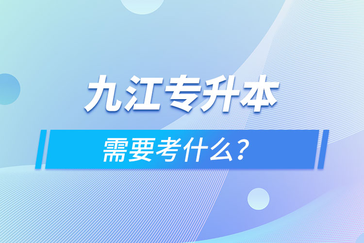 九江專升本需要考什么？